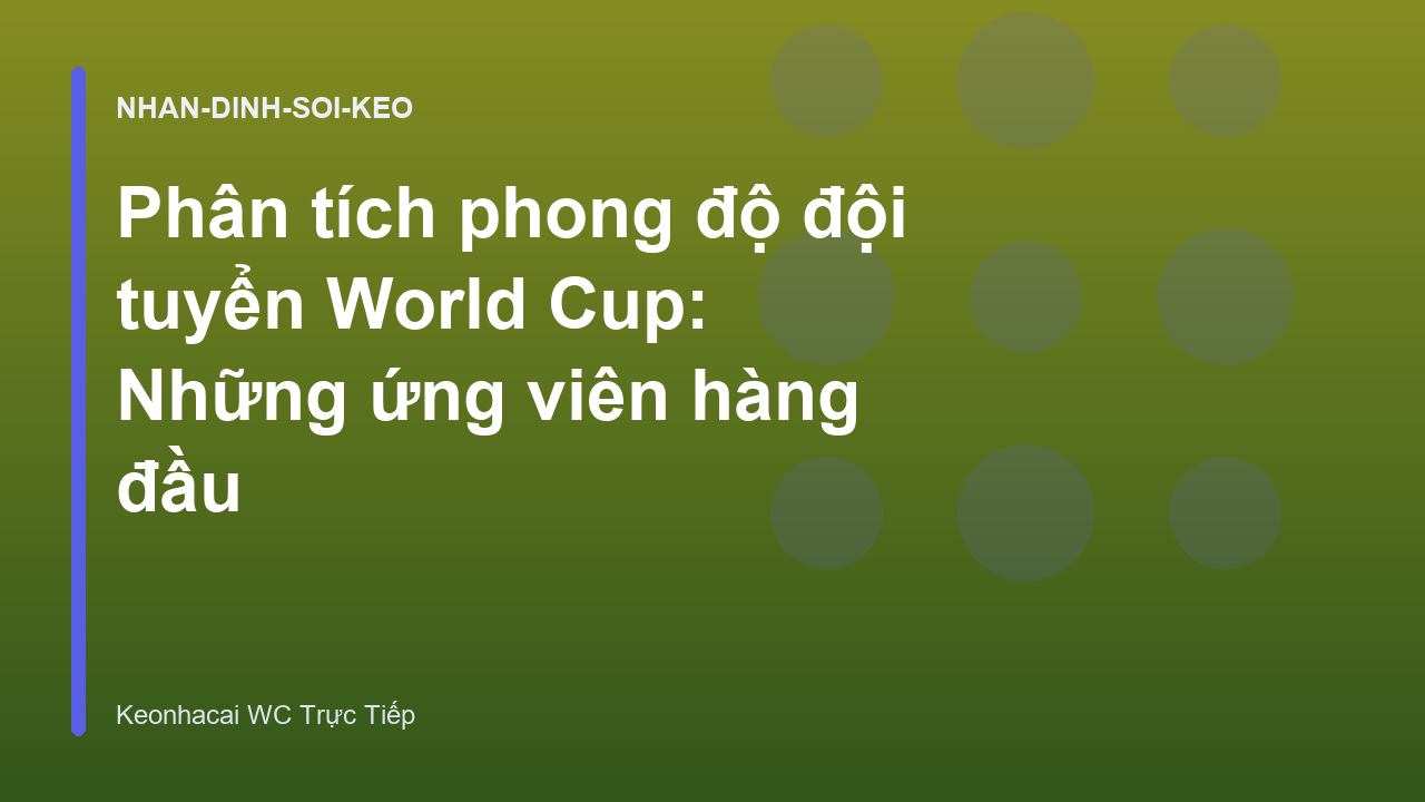 Phân tích phong độ đội tuyển World Cup: Những ứng viên hàng đầu